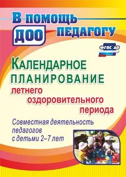 Календарное планирование летнего оздоровительного периода. Совместная деятельность педагогов с детьми 2-7 лет