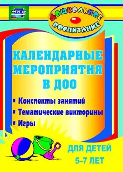 Календарные мероприятия в дошкольном образовательном учреждении: конспекты занятий, тематические викторины, игры для детей 5-7 лет