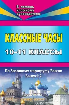Классные часы. 10-11 классы. Выпуск 2. По Золотому маршруту России