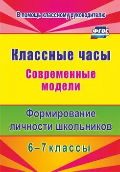 Классные часы. Современные модели. 6-7 классы. Формирование личности школьников