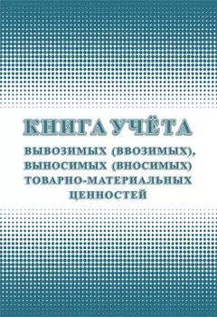 Книга учета вывозимых (ввозимых), выносимых (вносимых) товарно-материальных ценностей