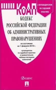 Кодекс об административных правонарушениях Российской Федерации по состоянию на 1 февраля 2019 года