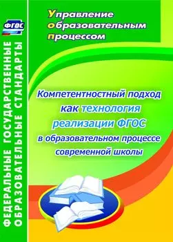 Компетентностный подход как технология реализации ФГОС в образовательном процессе современной школы: монография