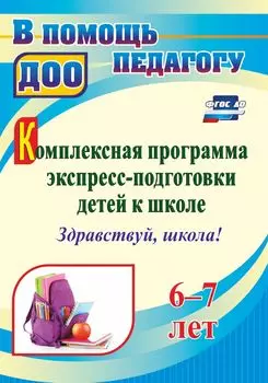 Комплексная программа экспресс-подготовки детей к школе "Здравствуй, школа!" 6-7 лет