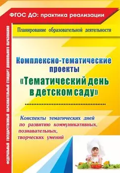 Комплексно-тематические проекты "Тематический день в детском саду": конспекты тематических дней по развитию коммуникативных, познавательных, творческих умений