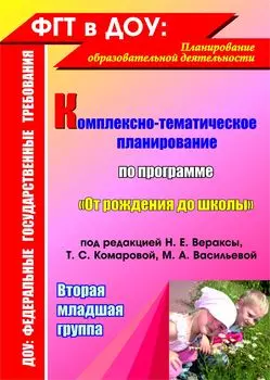 Комплексно-тематическое планирование по программе "От рождения до школы" под редакцией Н. Е. Вераксы, Т. С. Комаровой, М. А. Васильевой. Вторая младшая группа