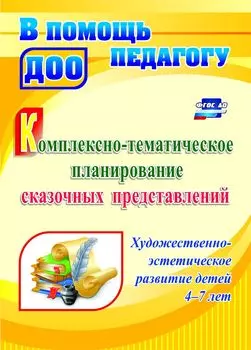 Комплексно-тематическое планирование сказочных представлений. Художественно-эстетическое развитие детей 4-7 лет