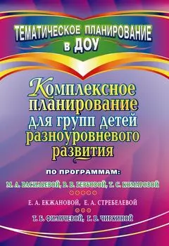 Комплексное планирование для групп детей разноуровневого развития по программам М. А. Васильевой, В. В. Гербовой, Т. С. Комаровой; Е. А. Екжановой, Е. А. Стребелевой; Т. Б. Филичевой, Г. В. Чиркиной