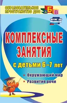 Комплексные занятия для детей 6-7 лет: окружающий мир, развитие речи, мелкая моторика рук