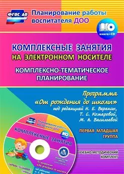 Комплексные занятия на электронном носителе. Комплексно-тематическое планирование по программе "От рождения до школы" под редакцией Н. Е. Вераксы, Т. С. Комаровой, М. А. Васильевой: учебно-методический комплект. Первая младшая группа. Комплект книга+диск