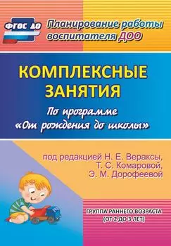 Комплексные занятия по программе "От рождения до школы" под редакцией Н. Е. Вераксы, Т. С. Комаровой, М. А. Васильевой. Группа раннего возраста (от 2 до 3 лет)