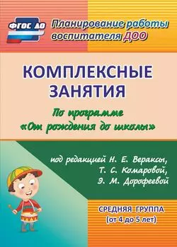 Комплексные занятия по программе "От рождения до школы" под редакцией Н. Е. Вераксы, Т. С. Комаровой, М. А. Васильевой. Средняя группа (от 4 до 5 лет)