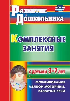 Комплексные занятия с детьми 3-7 лет: формирование мелкой моторики, развитие речи