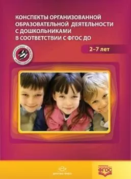 Конспекты организованной образовательной деятельности с дошкольниками в соответствии с ФГОС ДО. Для детей 2-7 лет