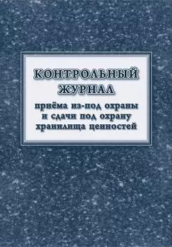 Контрольный журнал приёма из-под охраны и сдачи под охрану хранилища ценностей