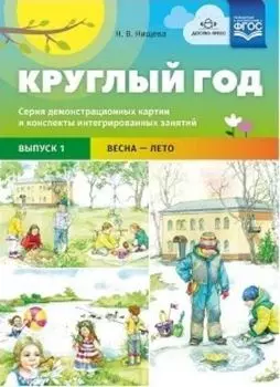 Круглый год. Серия демонстрационных картин и конспекты интегрированных занятий. Выпуск 1. Весна-Лето. Учебно-наглядное пособие
