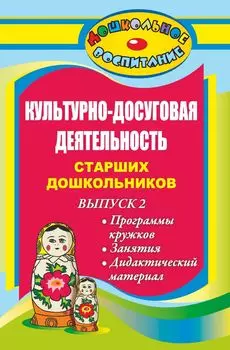 Культурно-досуговая деятельность старших дошкольников. Выпуск 2. Программы кружков, занятия, дидактический материал