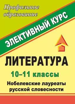 Литература. 10-11 классы. Нобелевские лауреаты русской словесности: элективный курс