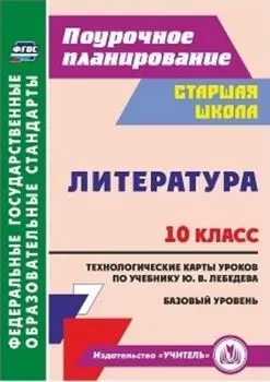 Литература. 10 класс: технологические карты уроков по учебнику Ю. В. Лебедева. Базовый уровень