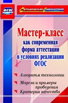 Мастер-класс как современная форма аттестации в условиях реализации ФГОС. Алгоритм технологии, модели и примеры проведения, критерии качества