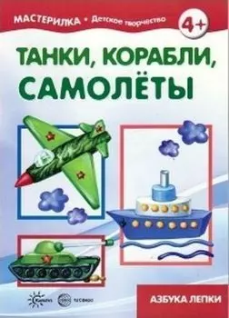 Мастерилка. Танки, корабли, самолёты. Азбука лепки