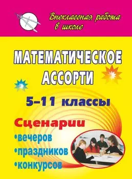 Математическое ассорти. 5-11 классы: сценарии вечеров, праздников, конкурсов