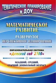 Математическое развитие: развернутое перспективное планирование. Образовательная система "Детский сад 2100". Младший, средний, старший дошкольный возраст