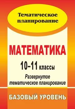 Математика. 10-11 классы: развернутое тематическое планирование. Базовый уровень. Линия И. И. Зубаревой, А. Г. Мордковича