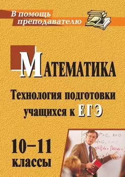 Математика. 10-11 классы: технология подготовки учащихся к ЕГЭ