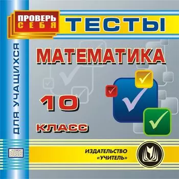 Математика. 10 класс. Тесты для учащихся. Компакт-диск для компьютера