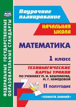 Математика. 1 класс: технологические карты уроков по учебнику М. И. Башмакова, М. Г. Нефёдовой. II полугодие. УМК "Планета знаний"