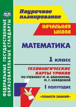 Математика. 1 класс: технологические карты уроков по учебнику М. И. Башмакова, М. Г. Нефёдовой. I полугодие. УМК "Планета знаний"