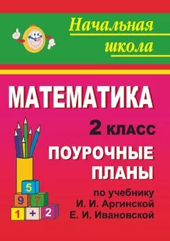 Математика. 2 класс: поурочные планы по учебнику И. И. Аргинской, Е. И. Ивановской