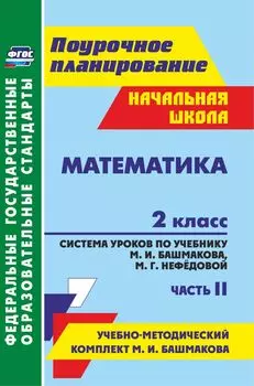 Математика. 2 класс: система уроков по учебнику М. И. Башмакова, М. Г. Нефедовой. Часть II. УМК "Планета знаний"