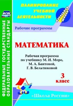 Математика. 3 класс: рабочая программа по учебнику М. И. Моро, М. А. Бантовой, Г. В. Бельтюковой, С. И. Волковой, С. В. Степановой УМК "Школа России"