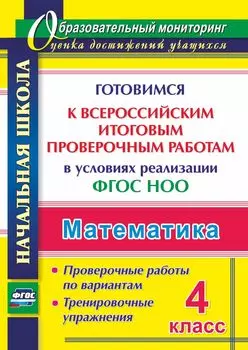 Математика. 4 класс. Готовимся к Всероссийским итоговым проверочным работам в условиях реализации ФГОС НОО: проверочные работы по вариантам, тренировочные упражнения