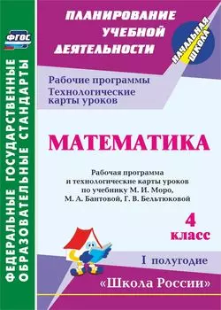 Математика. 4 класс: рабочая программа и технологические карты уроков по учебнику М. И. Моро, М. А. Бантовой, Г. В. Бельтюковой. I полугодие. УМК "Школа России"