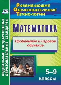 Математика. 5-9 классы: Проблемное и игровое обучение