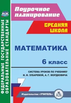 Математика. 6 класс: система уроков по учебнику И. И. Зубаревой, А. Г. Мордковича