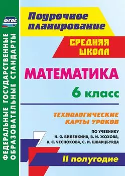 Математика. 6 класс: технологические карты уроков по учебнику Н. Я. Виленкина, В. И. Жохова, А. С. Чеснокова, С. И. Шварцбурда. II полугодие