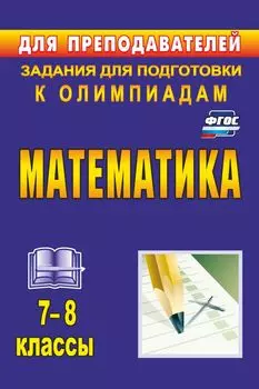 Математика. 7-8 классы: задания для подготовки к олимпиадам