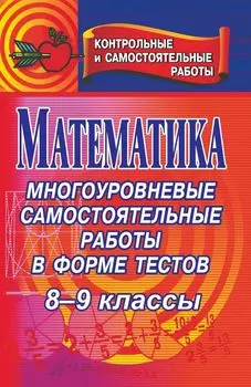 Математика. 8-9 классы: многоуровневые самостоятельные работы в форме тестов