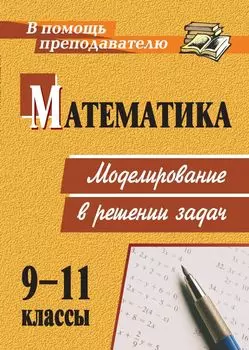 Математика. 9-11 классы: моделирование в решении задач