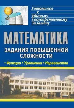Математика. Функции, уравнения, неравенства: задания повышенной сложности
