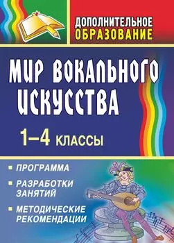 Мир вокального искусства. 1-4 классы: программа, разработки занятий, методические рекомендации