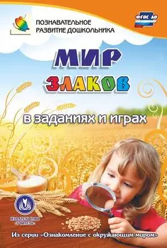 Мир злаков в заданиях и играх: из серии "Ознакомление с окружающим миром". Для детей 5-7 лет