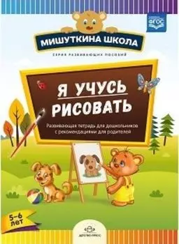 Мишуткина школа. Я учусь рисовать. Развивающая тетрадь для дошкольников с рекомендациями для родителей (с 5 до 6 лет)