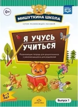 Мишуткина школа. Я учусь учиться. С 6 до 7 лет. Выпуск 1. Развивающая тетрадь для дошкольников с рекомендациями для родителей