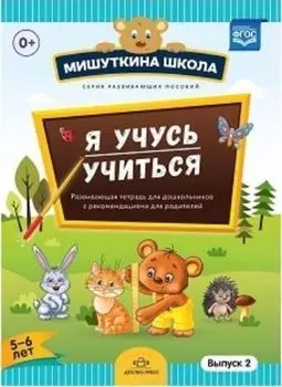 Мишуткина школа. Я учусь учиться. С 5 до 6 лет. Выпуск 2. Развивающая тетрадь для дошкольников с методическими рекомендациями для родителей