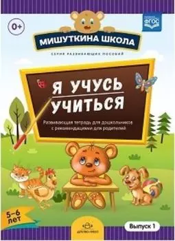Мишуткина школа. Я учусь учиться. С 5 до 6 лет. Выпуск 1. Развивающая тетрадь для дошкольников с методическими рекомендациями для родителей